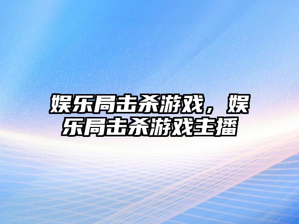 娛樂(lè )局擊殺游戲，娛樂(lè )局擊殺游戲主播