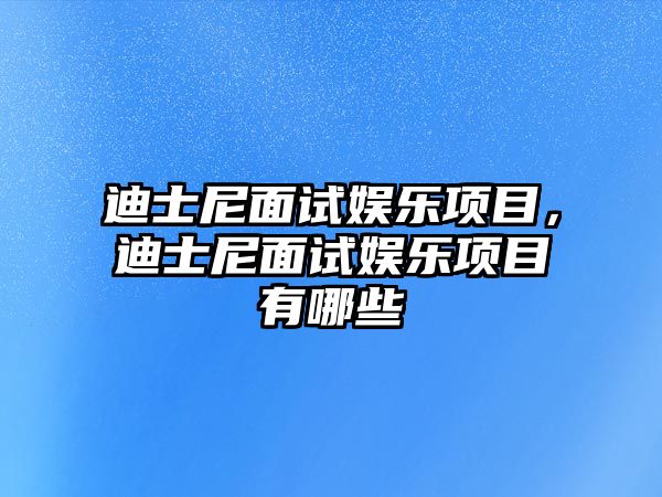 迪士尼面試娛樂(lè )項目，迪士尼面試娛樂(lè )項目有哪些