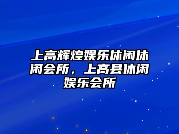 上高輝煌娛樂(lè )休閑休閑會(huì )所，上高縣休閑娛樂(lè )會(huì )所