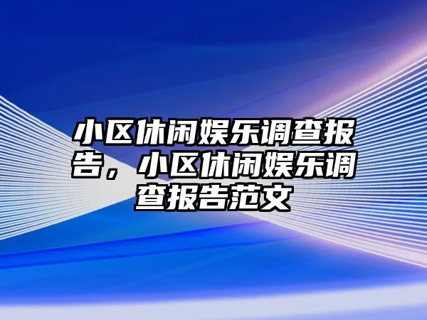 小區休閑娛樂(lè )調查報告，小區休閑娛樂(lè )調查報告范文