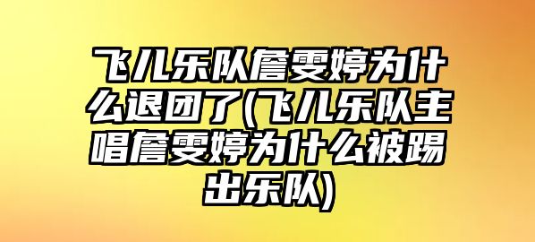 飛兒樂(lè )隊詹雯婷為什么退團了(飛兒樂(lè )隊主唱詹雯婷為什么被踢出樂(lè )隊)