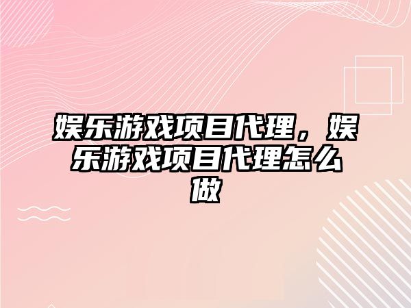 娛樂(lè )游戲項目代理，娛樂(lè )游戲項目代理怎么做