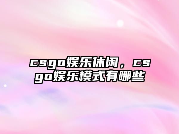 csgo娛樂(lè )休閑，csgo娛樂(lè )模式有哪些