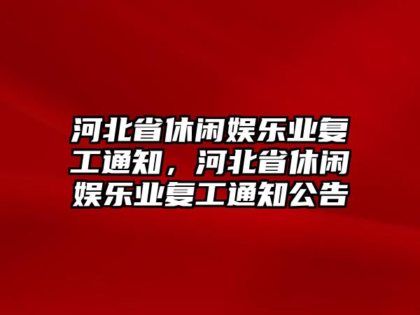 河北省休閑娛樂(lè )業(yè)復工通知，河北省休閑娛樂(lè )業(yè)復工通知公告