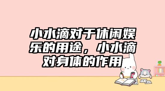 小水滴對于休閑娛樂(lè )的用途，小水滴對身體的作用