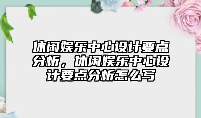 休閑娛樂(lè )中心設計要點(diǎn)分析，休閑娛樂(lè )中心設計要點(diǎn)分析怎么寫(xiě)