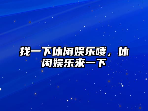 找一下休閑娛樂(lè )嘍，休閑娛樂(lè )來(lái)一下