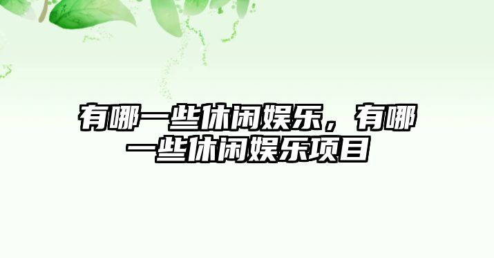 有哪一些休閑娛樂(lè )，有哪一些休閑娛樂(lè )項目