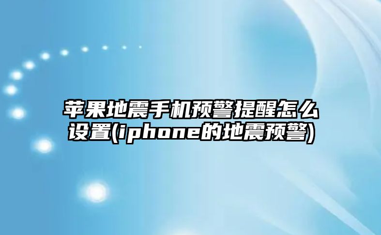 蘋(píng)果地震手機預警提醒怎么設置(iphone的地震預警)