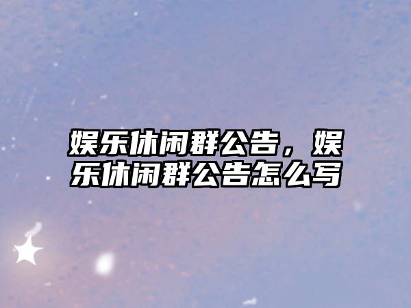 娛樂(lè )休閑群公告，娛樂(lè )休閑群公告怎么寫(xiě)