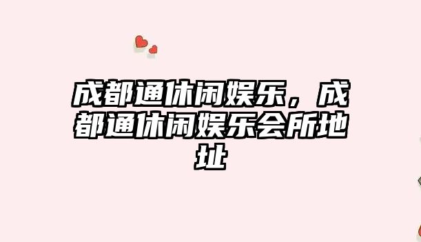 成都通休閑娛樂(lè )，成都通休閑娛樂(lè )會(huì )所地址