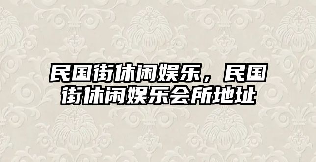 民國街休閑娛樂(lè )，民國街休閑娛樂(lè )會(huì )所地址