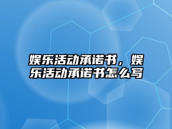 娛樂(lè )活動(dòng)承諾書(shū)，娛樂(lè )活動(dòng)承諾書(shū)怎么寫(xiě)