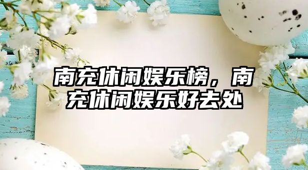 南充休閑娛樂(lè )榜，南充休閑娛樂(lè )好去處