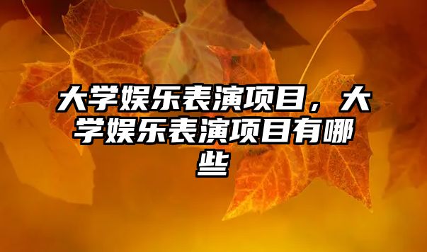 大學(xué)娛樂(lè )表演項目，大學(xué)娛樂(lè )表演項目有哪些