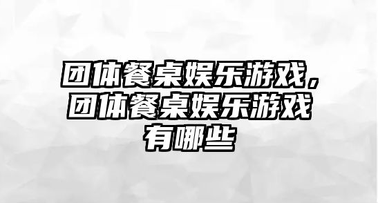 團體餐桌娛樂(lè )游戲，團體餐桌娛樂(lè )游戲有哪些