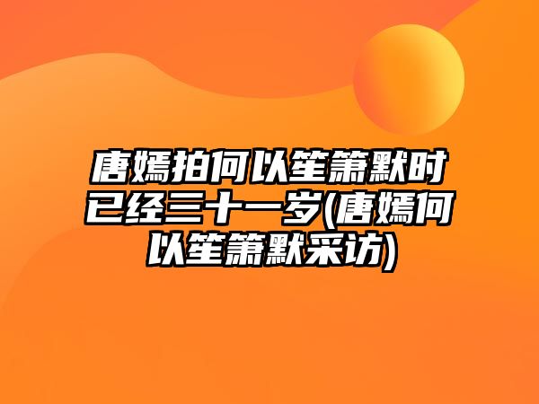 唐嫣拍何以笙簫默時(shí)已經(jīng)三十一歲(唐嫣何以笙簫默采訪(fǎng))