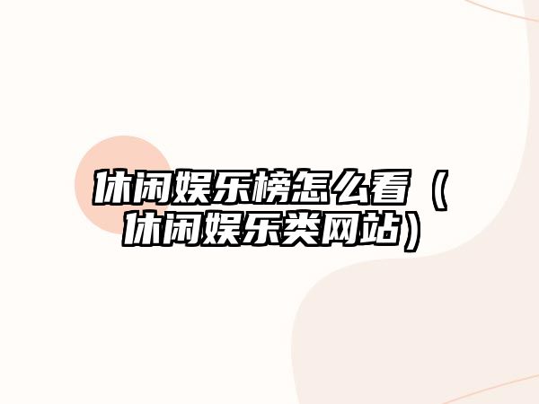 休閑娛樂(lè )榜怎么看（休閑娛樂(lè )類(lèi)網(wǎng)站）