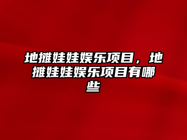 地攤娃娃娛樂(lè )項目，地攤娃娃娛樂(lè )項目有哪些