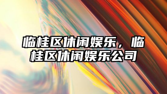 臨桂區休閑娛樂(lè )，臨桂區休閑娛樂(lè )公司