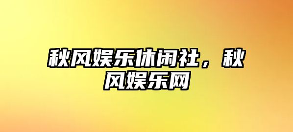 秋風(fēng)娛樂(lè )休閑社，秋風(fēng)娛樂(lè )網(wǎng)