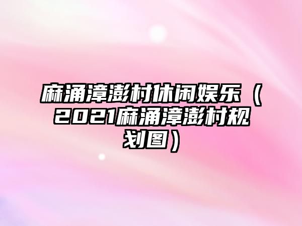 麻涌漳澎村休閑娛樂(lè )（2021麻涌漳澎村規劃圖）