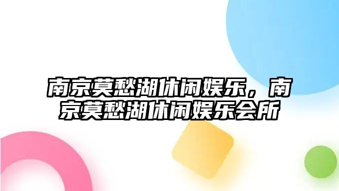 南京莫愁湖休閑娛樂(lè )，南京莫愁湖休閑娛樂(lè )會(huì )所