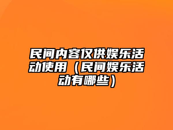 民間內容僅供娛樂(lè )活動(dòng)使用（民間娛樂(lè )活動(dòng)有哪些）