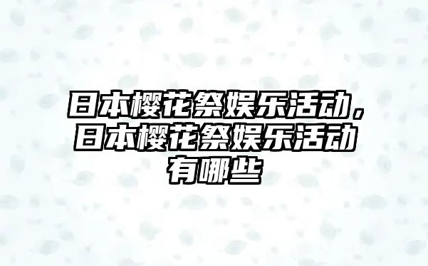 日本櫻花祭娛樂(lè )活動(dòng)，日本櫻花祭娛樂(lè )活動(dòng)有哪些