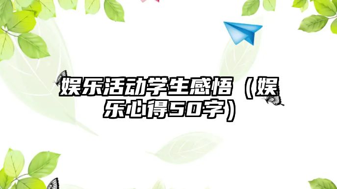 娛樂(lè )活動(dòng)學(xué)生感悟（娛樂(lè )心得50字）