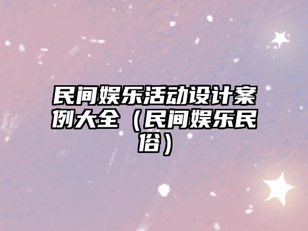 民間娛樂(lè )活動(dòng)設計案例大全（民間娛樂(lè )民俗）