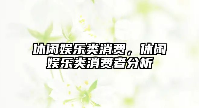 休閑娛樂(lè )類(lèi)消費，休閑娛樂(lè )類(lèi)消費者分析