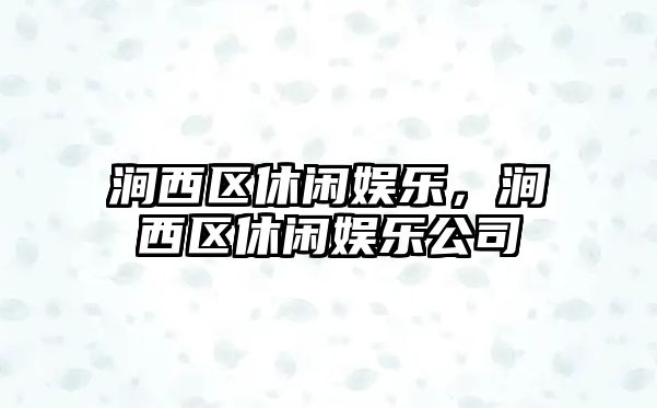 澗西區休閑娛樂(lè )，澗西區休閑娛樂(lè )公司