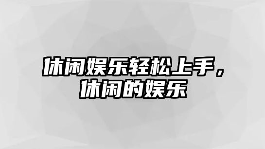 休閑娛樂(lè )輕松上手，休閑的娛樂(lè )