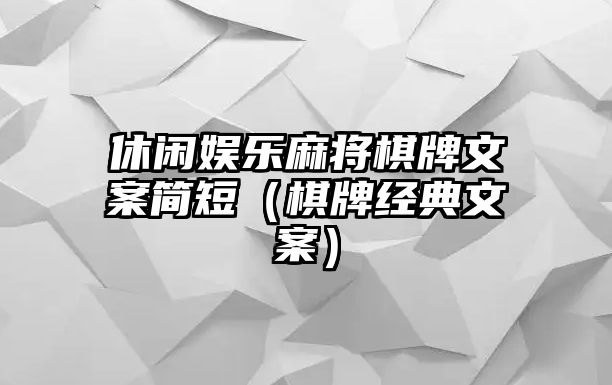 休閑娛樂(lè )麻將棋牌文案簡(jiǎn)短（棋牌經(jīng)典文案）