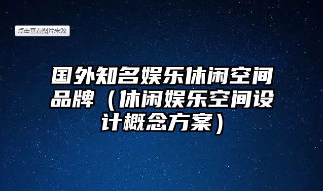 國外知名娛樂(lè )休閑空間品牌（休閑娛樂(lè )空間設計概念方案）