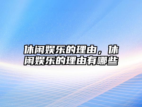 休閑娛樂(lè )的理由，休閑娛樂(lè )的理由有哪些