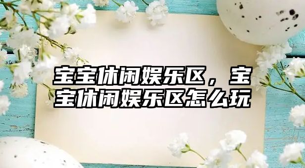 寶寶休閑娛樂(lè )區，寶寶休閑娛樂(lè )區怎么玩