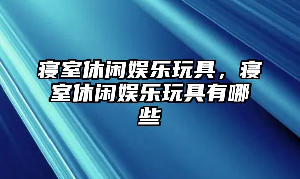 寢室休閑娛樂(lè )玩具，寢室休閑娛樂(lè )玩具有哪些