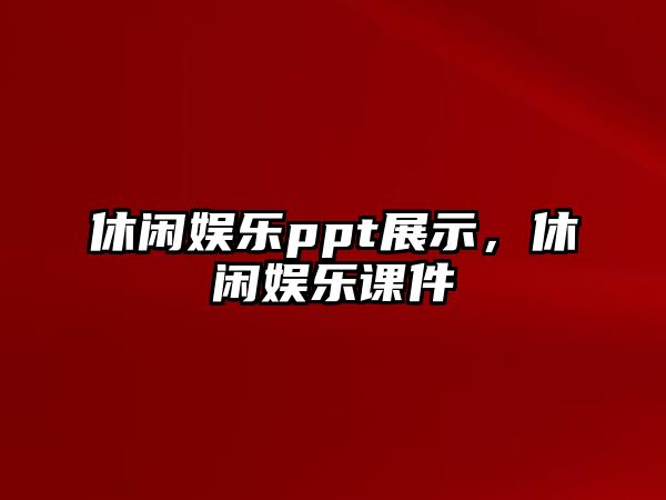 休閑娛樂(lè )ppt展示，休閑娛樂(lè )課件