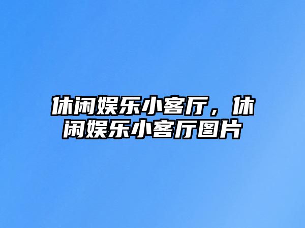 休閑娛樂(lè )小客廳，休閑娛樂(lè )小客廳圖片