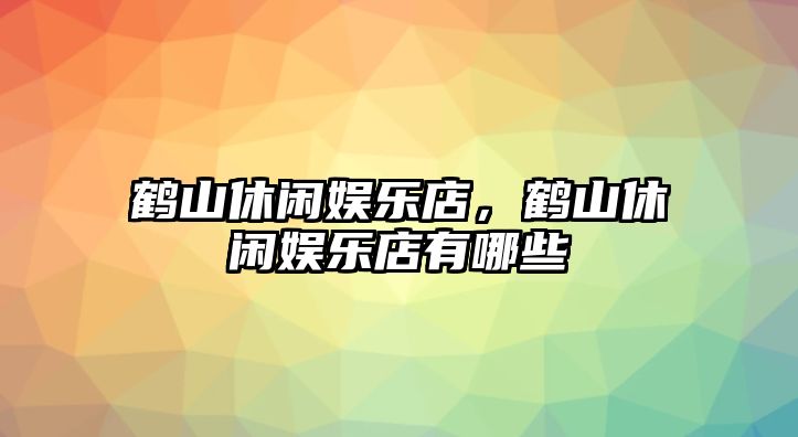 鶴山休閑娛樂(lè )店，鶴山休閑娛樂(lè )店有哪些