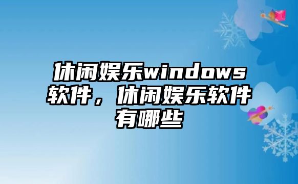 休閑娛樂(lè )windows軟件，休閑娛樂(lè )軟件有哪些