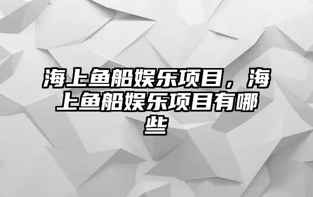 海上魚(yú)船娛樂(lè )項目，海上魚(yú)船娛樂(lè )項目有哪些