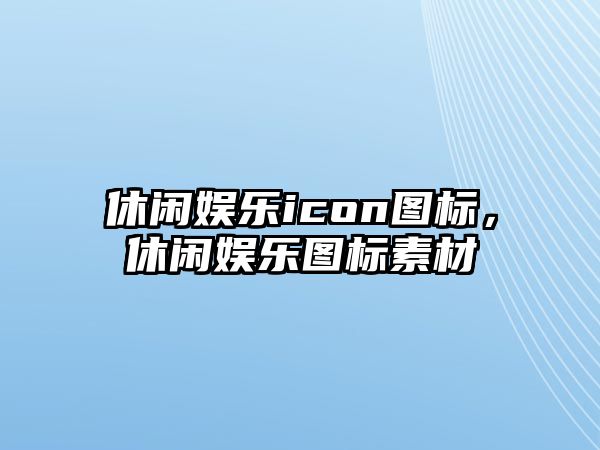 休閑娛樂(lè )icon圖標，休閑娛樂(lè )圖標素材