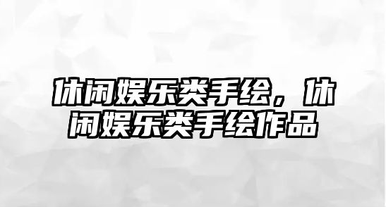 休閑娛樂(lè )類(lèi)手繪，休閑娛樂(lè )類(lèi)手繪作品