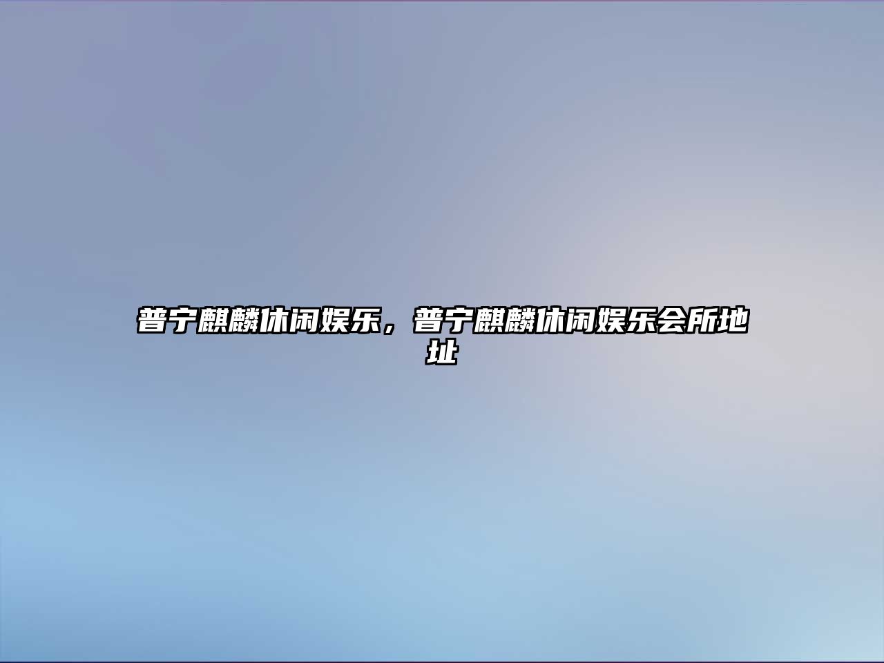 普寧麒麟休閑娛樂(lè )，普寧麒麟休閑娛樂(lè )會(huì )所地址