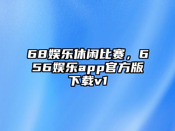 68娛樂(lè )休閑比賽，656娛樂(lè )app官方版下載v1