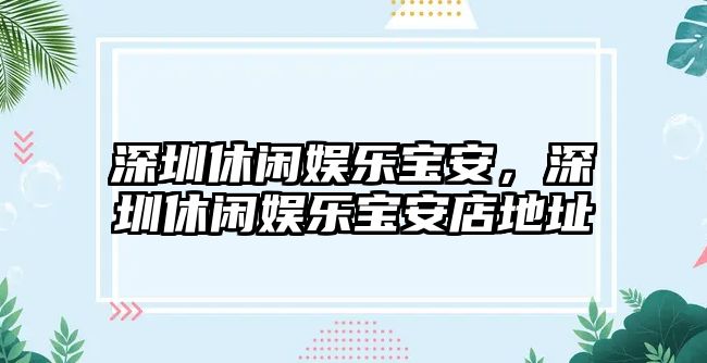 深圳休閑娛樂(lè )寶安，深圳休閑娛樂(lè )寶安店地址