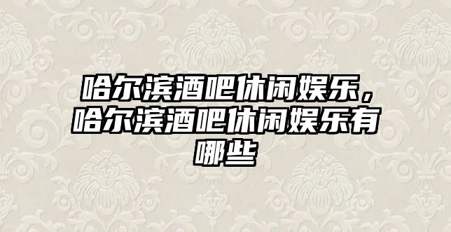 哈爾濱酒吧休閑娛樂(lè )，哈爾濱酒吧休閑娛樂(lè )有哪些